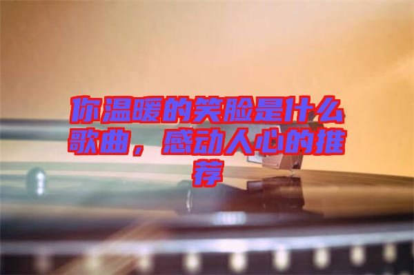 你溫暖的笑臉是什么歌曲，感動人心的推薦