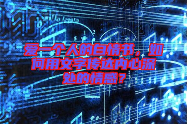愛(ài)一個(gè)人的白情書(shū)，如何用文字傳達(dá)內(nèi)心深處的情感？