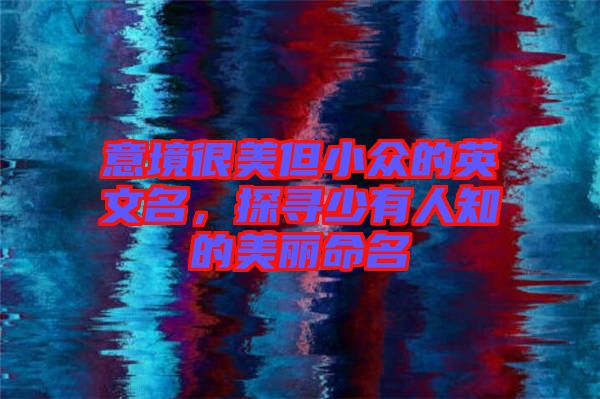 意境很美但小眾的英文名，探尋少有人知的美麗命名