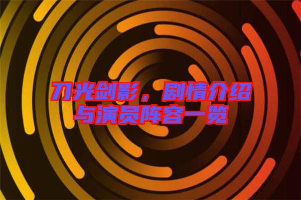 刀光劍影，劇情介紹與演員陣容一覽
