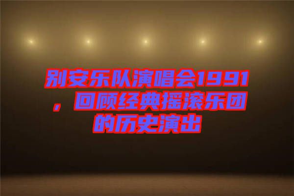 別安樂隊(duì)演唱會(huì)1991，回顧經(jīng)典搖滾樂團(tuán)的歷史演出