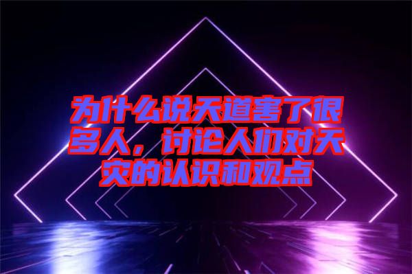 為什么說(shuō)天道害了很多人，討論人們對(duì)天災(zāi)的認(rèn)識(shí)和觀點(diǎn)