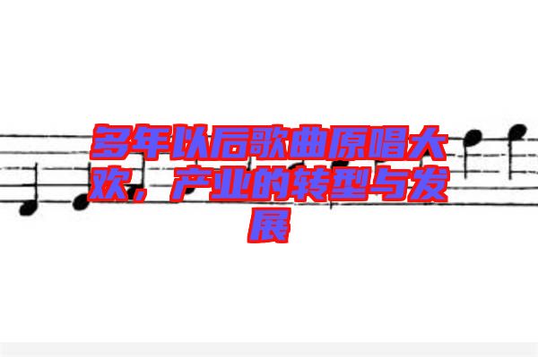 多年以后歌曲原唱大歡，產業的轉型與發展