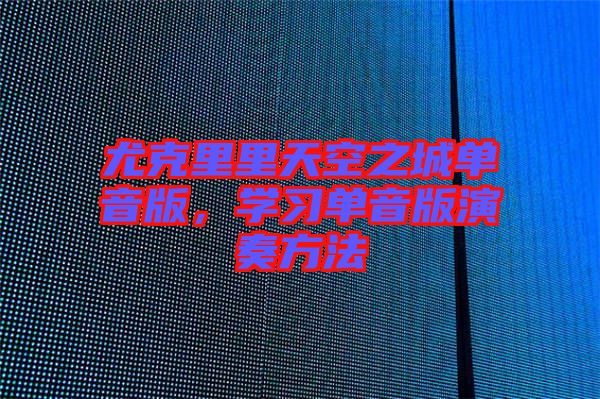 尤克里里天空之城單音版，學習單音版演奏方法