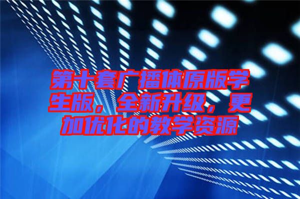 第十套廣播體原版學生版，全新升級，更加優(yōu)化的教學資源