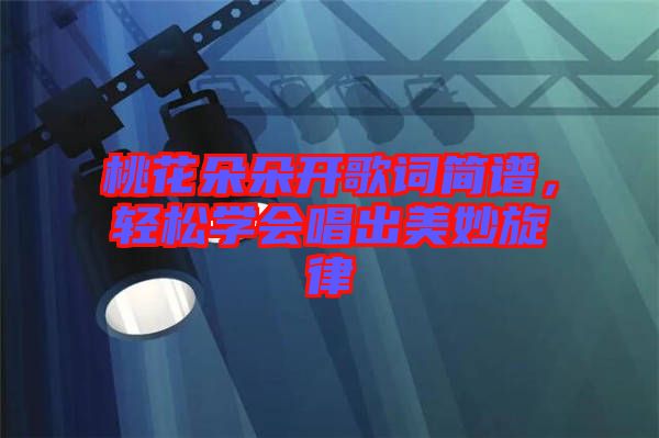 桃花朵朵開歌詞簡譜，輕松學會唱出美妙旋律