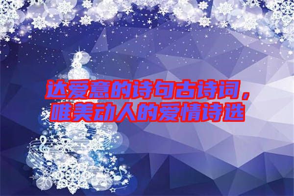 達(dá)愛意的詩句古詩詞，唯美動人的愛情詩選