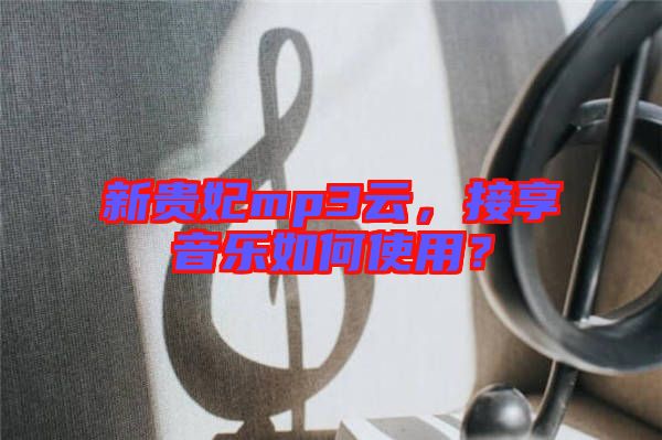 新貴妃mp3云，接享音樂(lè)如何使用？