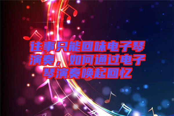 往事只能回味電子琴演奏，如何通過電子琴演奏喚起回憶