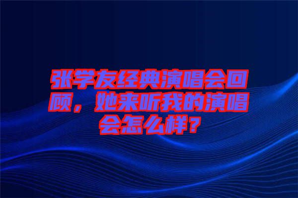 張學(xué)友經(jīng)典演唱會(huì)回顧，她來聽我的演唱會(huì)怎么樣？