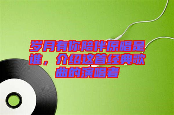 歲月有你陪伴原唱是誰(shuí)，介紹這首經(jīng)典歌曲的演唱者