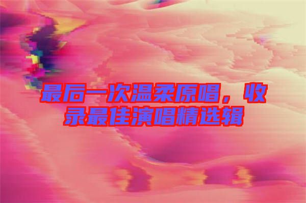 最后一次溫柔原唱，收錄最佳演唱精選輯