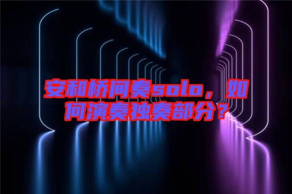 安和橋間奏solo，如何演奏獨奏部分？