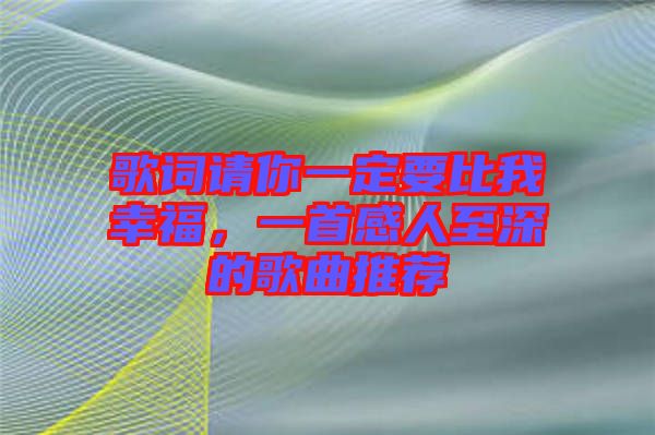 歌詞請你一定要比我幸福，一首感人至深的歌曲推薦