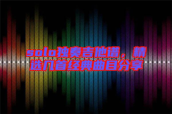 solo獨奏吉他譜，精選幾首經(jīng)典曲目分享