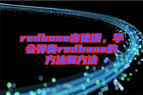 redbone吉他譜，學(xué)會彈奏redbone的方法和方法