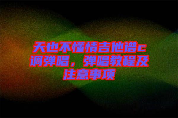 天也不懂情吉他譜c調(diào)彈唱，彈唱教程及注意事項