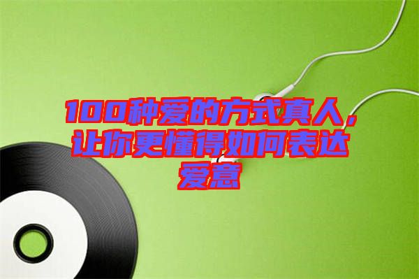 100種愛的方式真人，讓你更懂得如何表達愛意