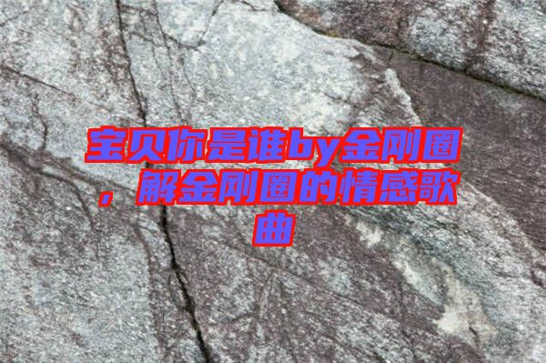 寶貝你是誰by金剛圈，解金剛圈的情感歌曲