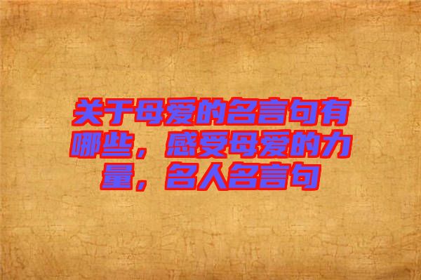 關(guān)于母愛(ài)的名言句有哪些，感受母愛(ài)的力量，名人名言句