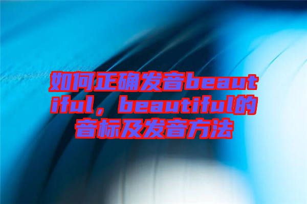 如何正確發(fā)音beautiful，beautiful的音標(biāo)及發(fā)音方法