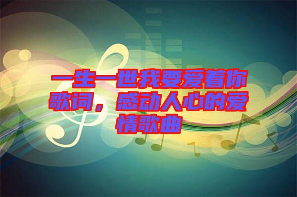 一生一世我要愛著你歌詞，感動人心的愛情歌曲