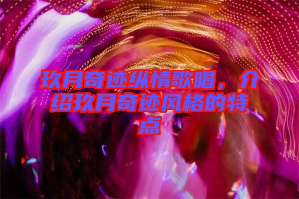 玖月奇跡縱情歌唱，介紹玖月奇跡風格的特點