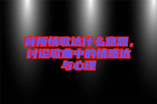 背叛情歌達(dá)什么意思，討論歌曲中的情感達(dá)與心理