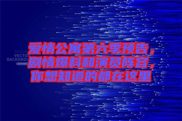 愛(ài)情公寓第六季預(yù)告，劇情爆料和演員陣容，你想知道的都在這里