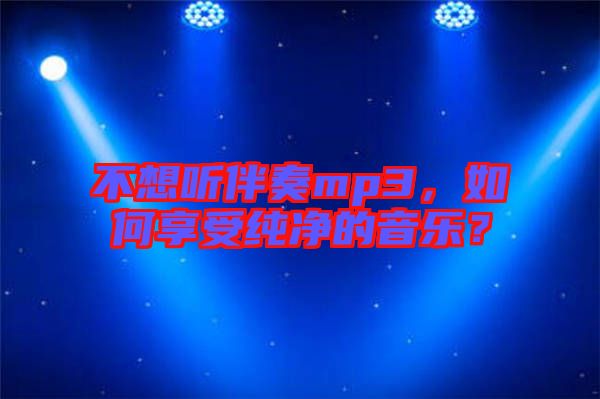 不想聽伴奏mp3，如何享受純凈的音樂？