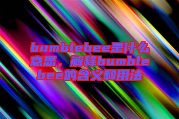 bumblebee是什么意思，解釋bumblebee的含義和用法