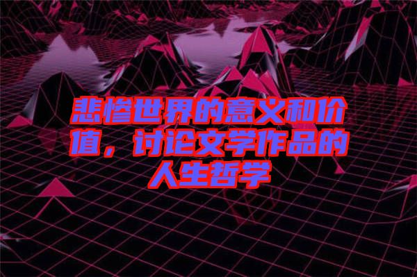 悲慘世界的意義和價值，討論文學(xué)作品的人生哲學(xué)