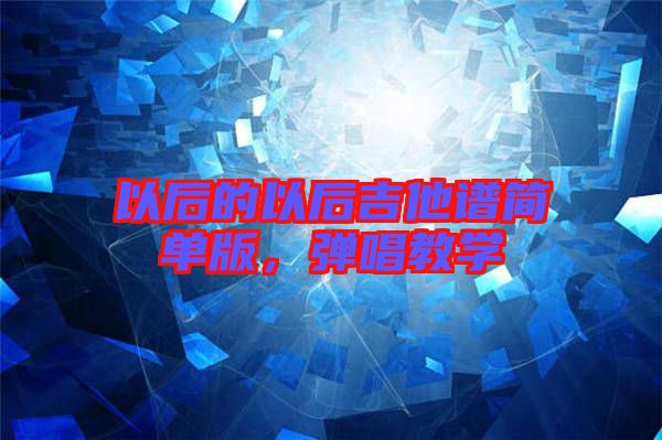 以后的以后吉他譜簡單版，彈唱教學