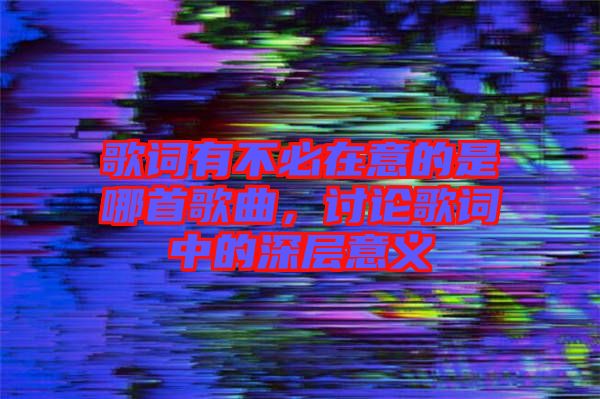 歌詞有不必在意的是哪首歌曲，討論歌詞中的深層意義