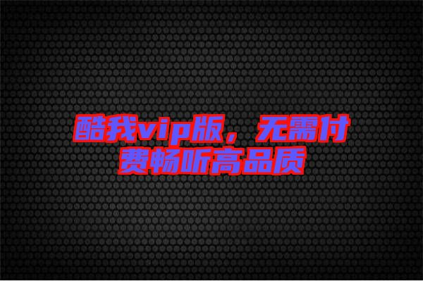 酷我vip版，無需付費暢聽高品質