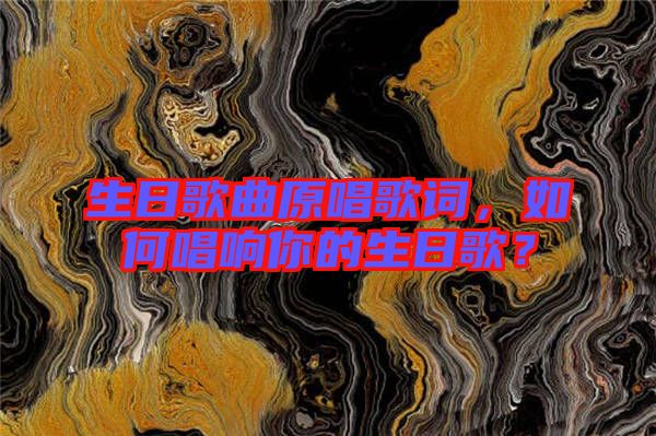 生日歌曲原唱歌詞，如何唱響你的生日歌？