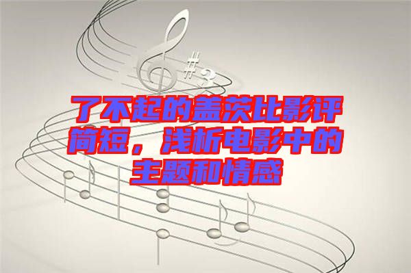 了不起的蓋茨比影評簡短，淺析電影中的主題和情感