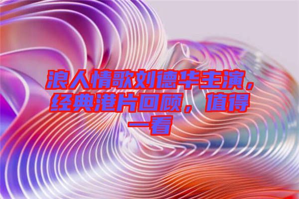 浪人情歌劉德華主演，經(jīng)典港片回顧，值得一看