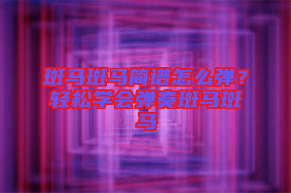 斑馬斑馬簡譜怎么彈？輕松學(xué)會彈奏斑馬斑馬