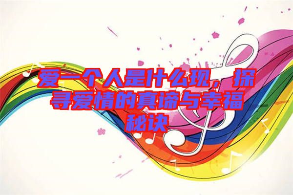 愛一個人是什么現，探尋愛情的真諦與幸福秘訣