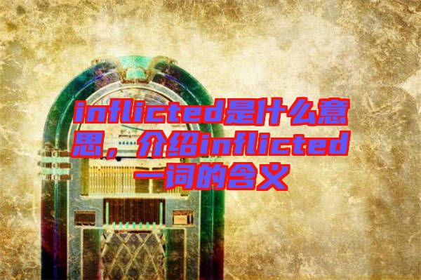 inflicted是什么意思，介紹inflicted一詞的含義