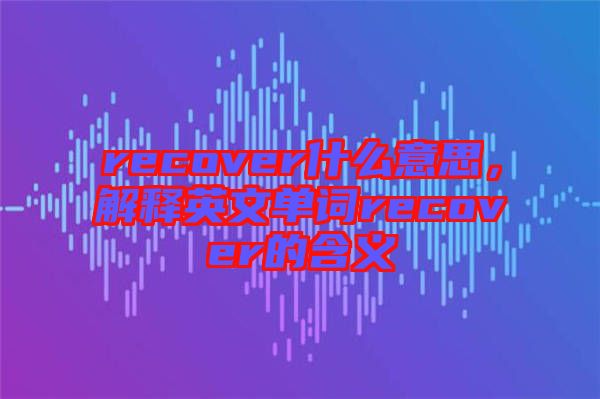 recover什么意思，解釋英文單詞recover的含義