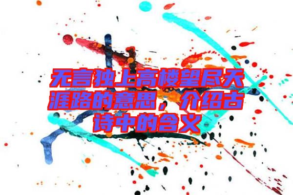 無(wú)言獨(dú)上高樓望盡天涯路的意思，介紹古詩(shī)中的含義