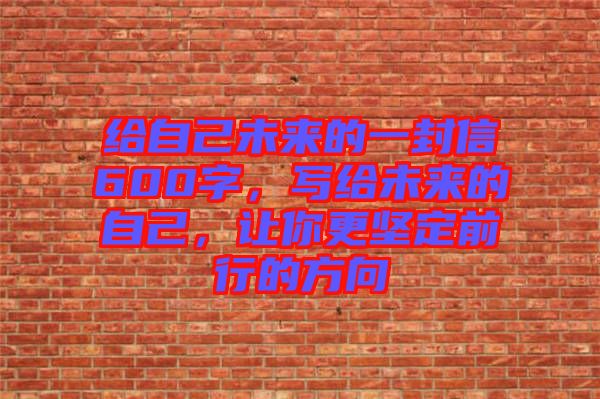 給自己未來的一封信600字，寫給未來的自己，讓你更堅定前行的方向