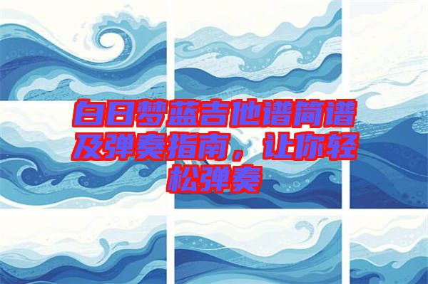 白日夢藍(lán)吉他譜簡譜及彈奏指南，讓你輕松彈奏
