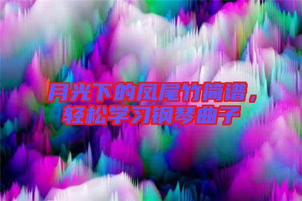 月光下的鳳尾竹簡譜，輕松學習鋼琴曲子