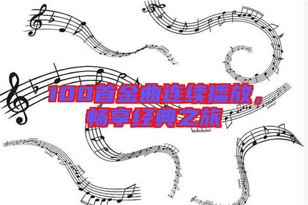 100首金曲連續播放，暢享經典之旅