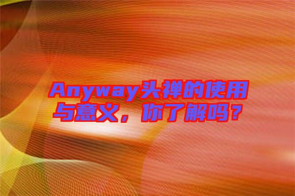 Anyway頭禪的使用與意義，你了解嗎？