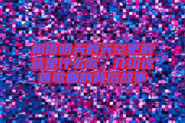 相信明天的天空更蔚藍是什么歌，介紹這首歌曲的背后故事