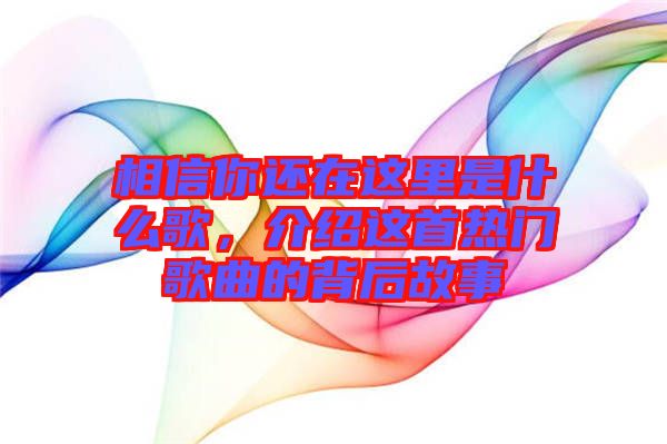 相信你還在這里是什么歌，介紹這首熱門歌曲的背后故事